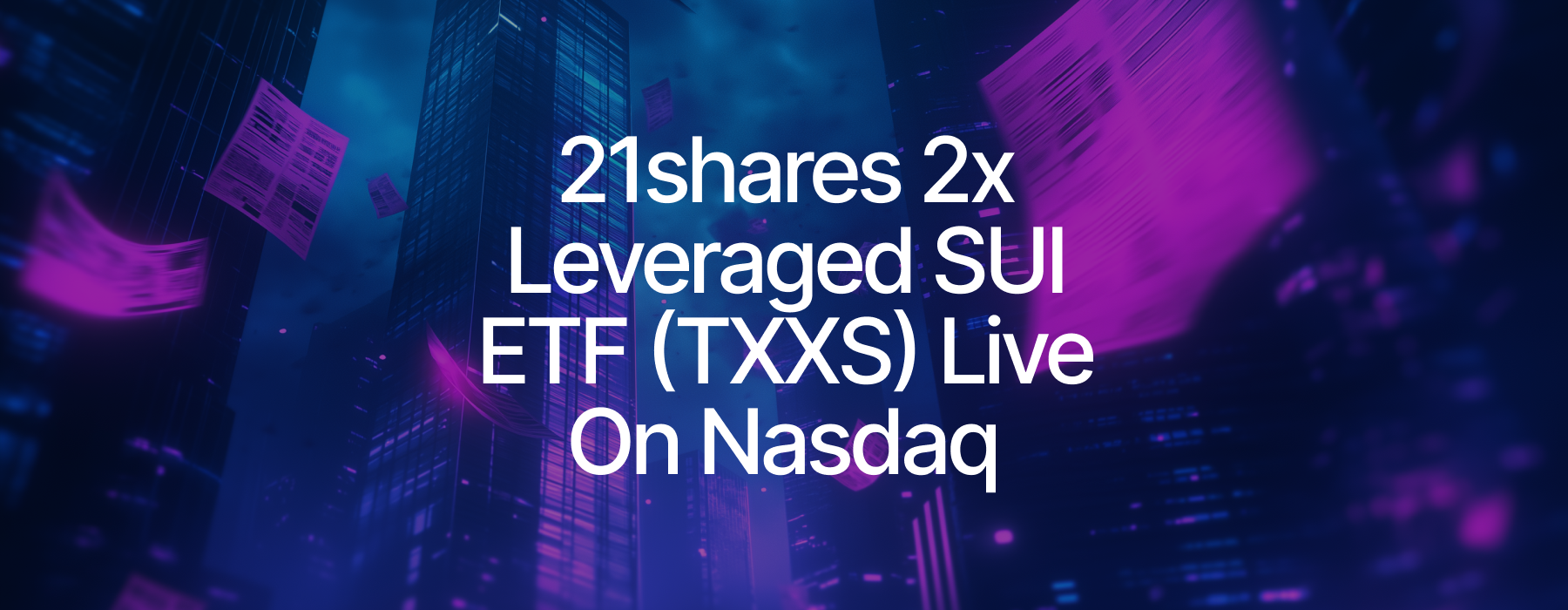 21shares Lists 2x Leveraged SUI ETF (TXXS) on Nasdaq