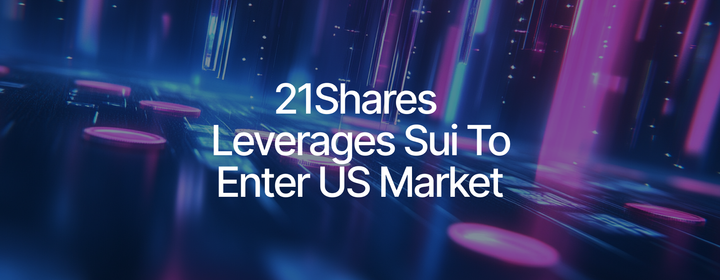 21Shares and Sui Join Forces to Expand Global Access to Sui Network